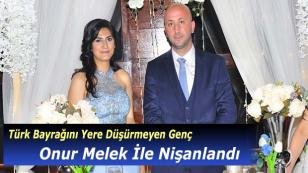 Türk Bayrağını Yere Düşürmeyen Genç Onur Melek İle Nişanlandı